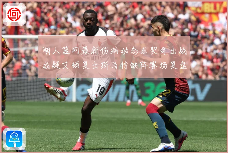 湖人篮网最新伤病动态东契奇出战成疑艾顿复出斯马特缺阵赛场复盘：最新赛事动态与深度分析