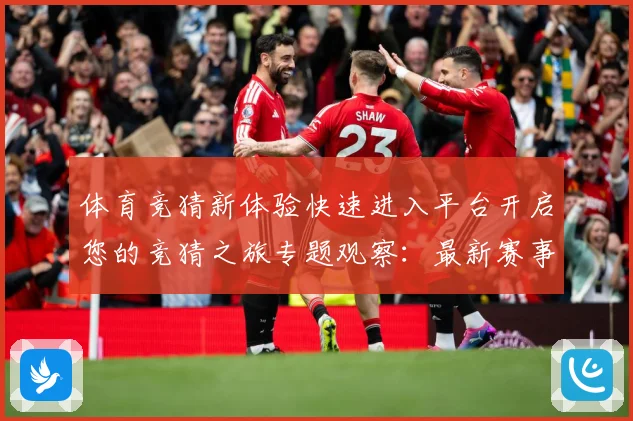 体育竞猜新体验快速进入平台开启您的竞猜之旅专题观察：最新赛事动态与深度分析