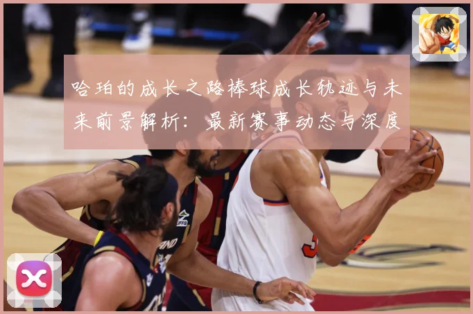哈珀的成长之路棒球成长轨迹与未来前景解析：最新赛事动态与深度分析