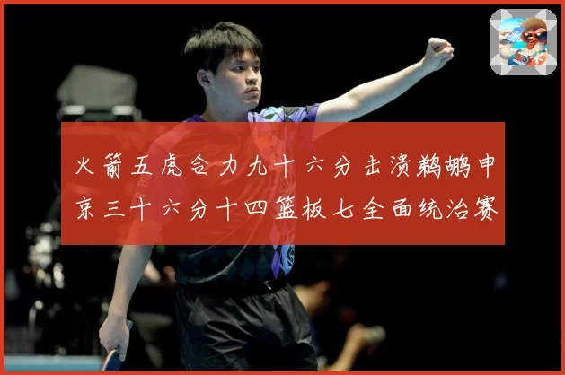 火箭五虎合力九十六分击溃鹈鹕申京三十六分十四篮板七全面统治赛场复盘：最新赛事动态与深度分析
