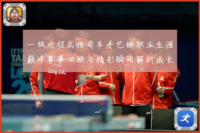 一级方程式传奇车手巴顿职业生涯巅峰赛事回顾与精彩瞬间解析成长观察：最新赛事动态与深度分析