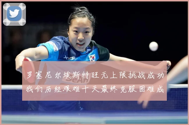 罗塞尼尔埃斯特旺无上限挑战成功我们历经艰难十天最终克服困难成长观察：最新赛事动态与深度分析