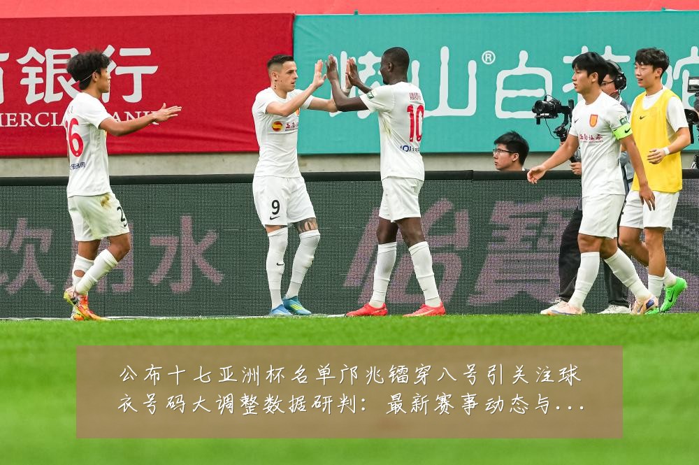 公布十七亚洲杯名单邝兆镭穿八号引关注球衣号码大调整数据研判：最新赛事动态与深度分析