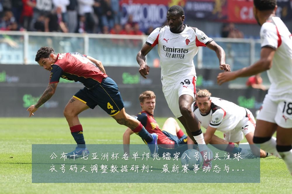 公布十七亚洲杯名单邝兆镭穿八号引关注球衣号码大调整数据研判：最新赛事动态与深度分析