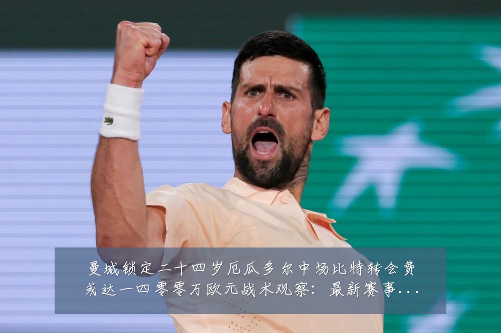 曼城锁定二十四岁厄瓜多尔中场比特转会费或达一四零零万欧元战术观察：最新赛事动态与深度分析