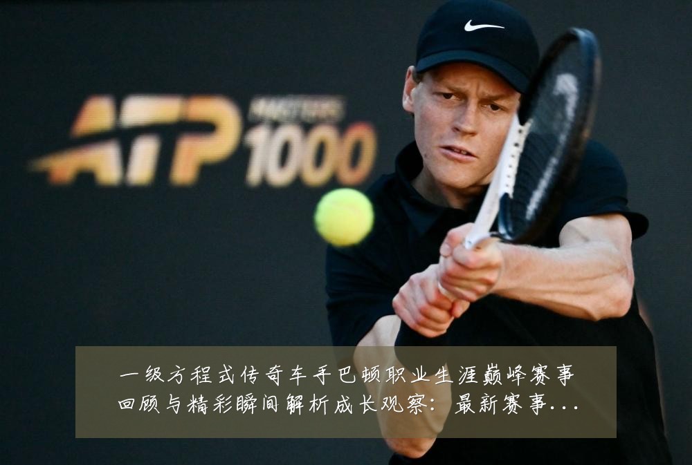 一级方程式传奇车手巴顿职业生涯巅峰赛事回顾与精彩瞬间解析成长观察：最新赛事动态与深度分析