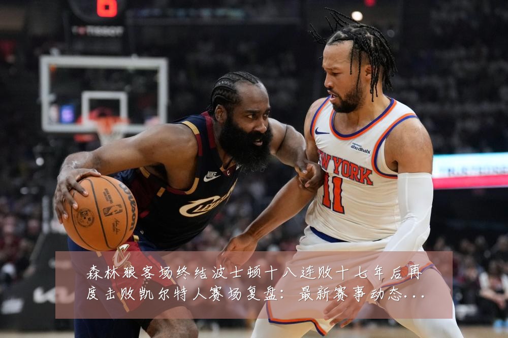 森林狼客场终结波士顿十八连败十七年后再度击败凯尔特人赛场复盘：最新赛事动态与深度分析