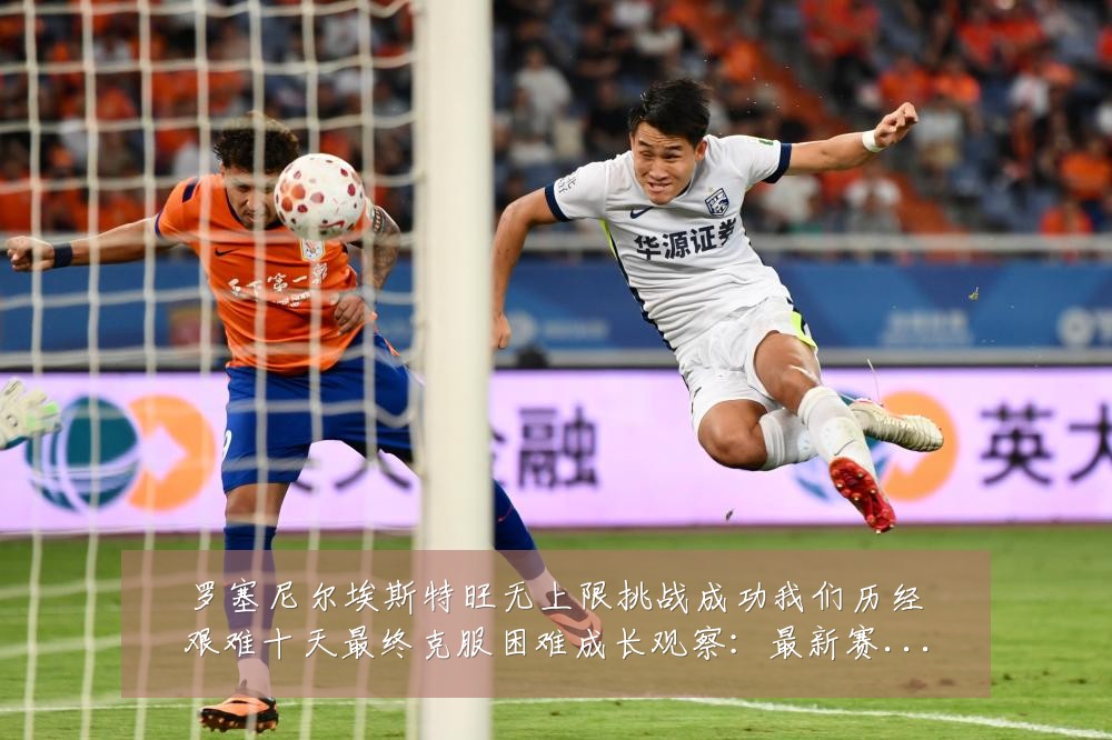 罗塞尼尔埃斯特旺无上限挑战成功我们历经艰难十天最终克服困难成长观察：最新赛事动态与深度分析