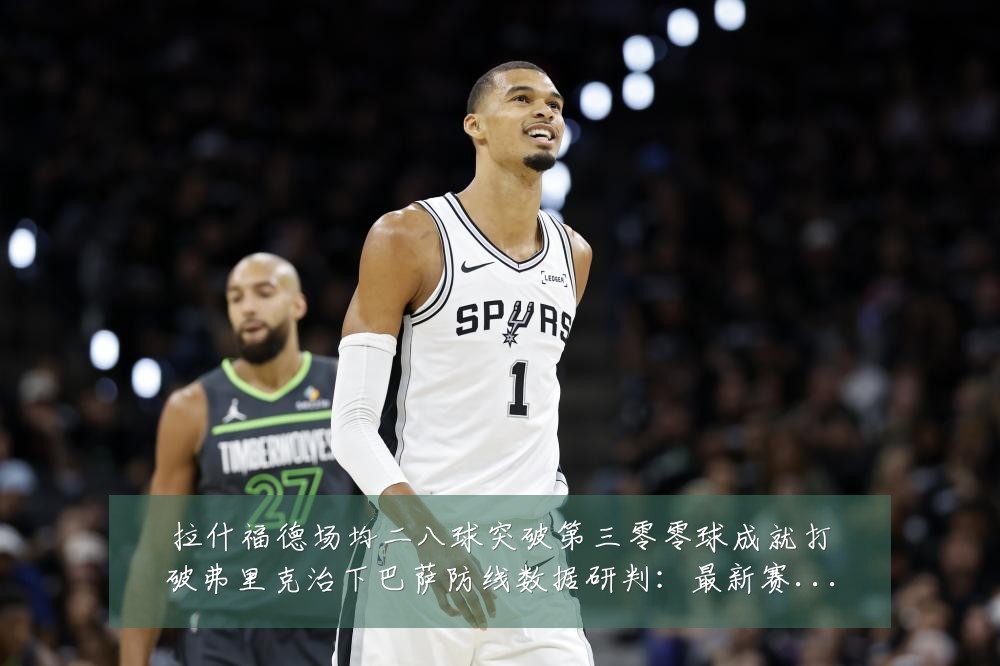 拉什福德场均二八球突破第三零零球成就打破弗里克治下巴萨防线数据研判：最新赛事动态与深度分析