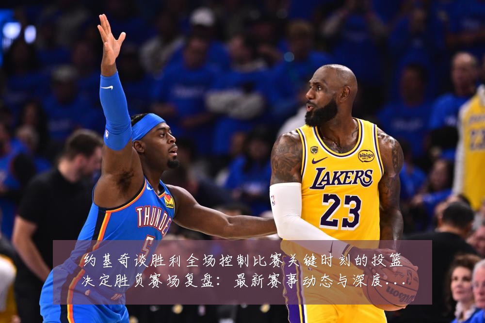 约基奇谈胜利全场控制比赛关键时刻的投篮决定胜负赛场复盘:最新赛事动态与深度分析