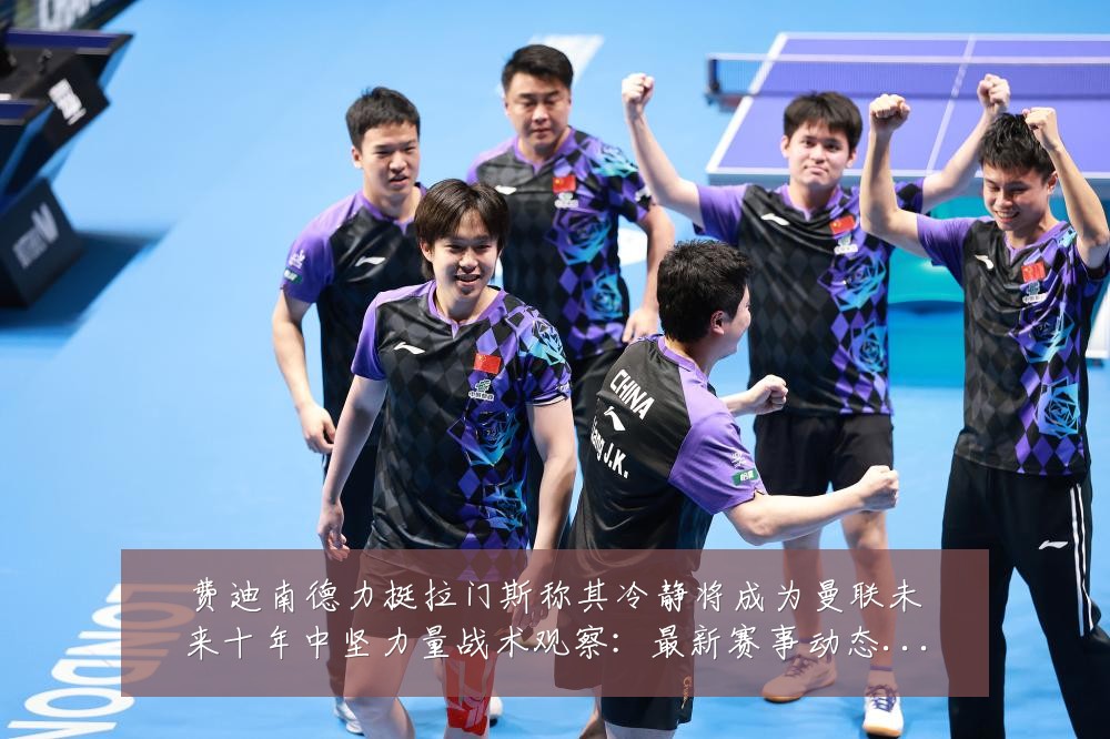 费迪南德力挺拉门斯称其冷静将成为曼联未来十年中坚力量战术观察:最新赛事动态与深度分析