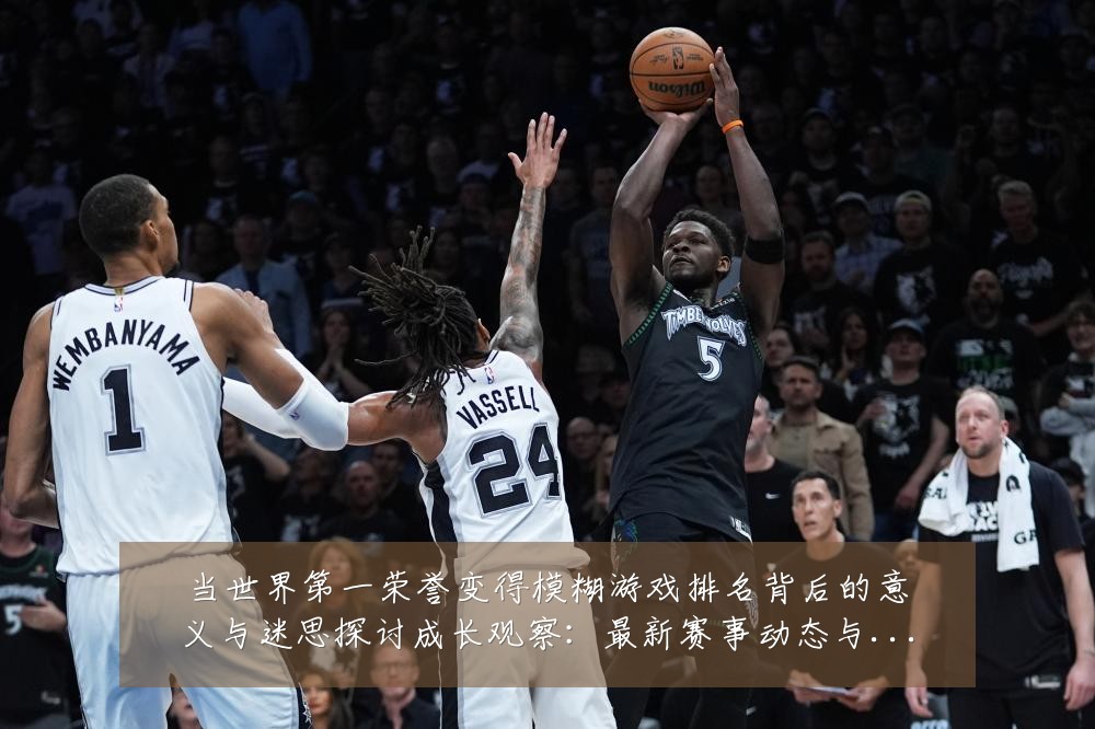 当世界第一荣誉变得模糊游戏排名背后的意义与迷思探讨成长观察:最新赛事动态与深度分析